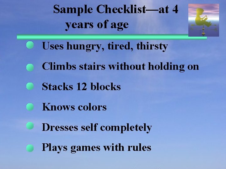 Sample Checklist—at 4 years of age Uses hungry, tired, thirsty Climbs stairs without holding