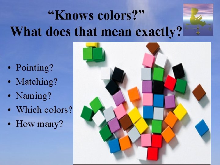 “Knows colors? ” What does that mean exactly? • • • Pointing? Matching? Naming?