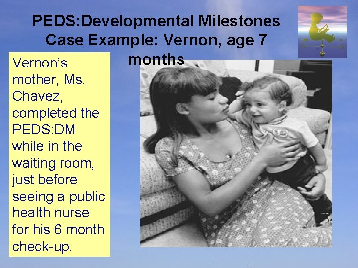 PEDS: Developmental Milestones Case Example: Vernon, age 7 months Vernon’s mother, Ms. Chavez, completed
