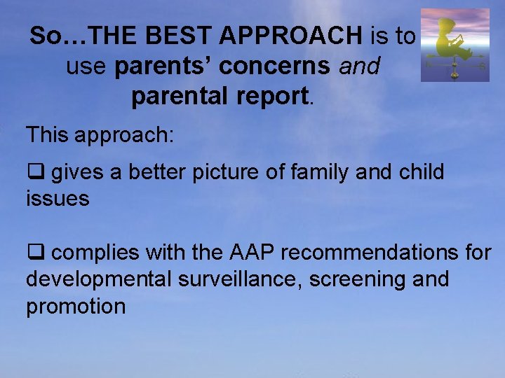 So…THE BEST APPROACH is to use parents’ concerns and parental report. This approach: q