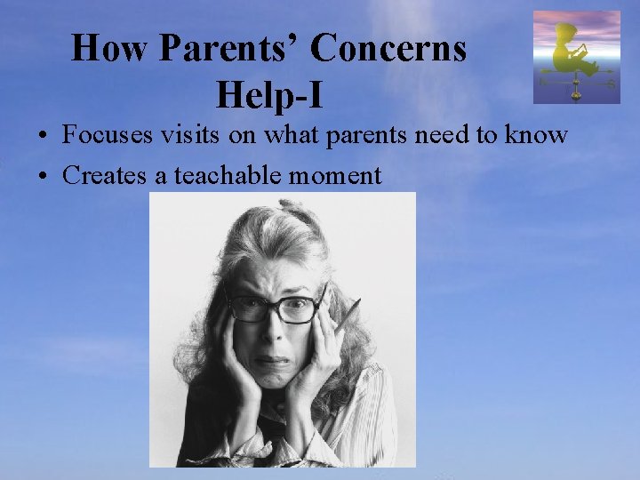 How Parents’ Concerns Help-I • Focuses visits on what parents need to know •