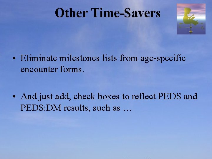 Other Time-Savers • Eliminate milestones lists from age-specific encounter forms. • And just add,