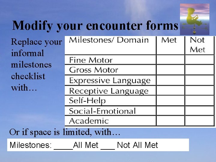 Modify your encounter forms Replace your informal milestones checklist with… Or if space is