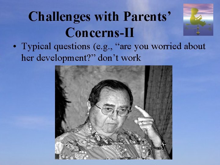 Challenges with Parents’ Concerns-II • Typical questions (e. g. , “are you worried about