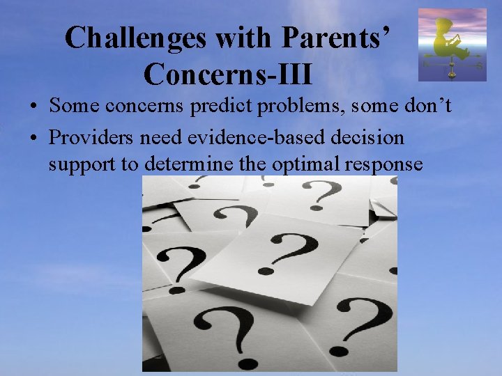 Challenges with Parents’ Concerns-III • Some concerns predict problems, some don’t • Providers need
