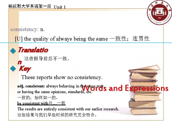 新视野大学英语第一册 Unit 1 consistency: n. [U] the quality of always being the same 一致性；连贯性