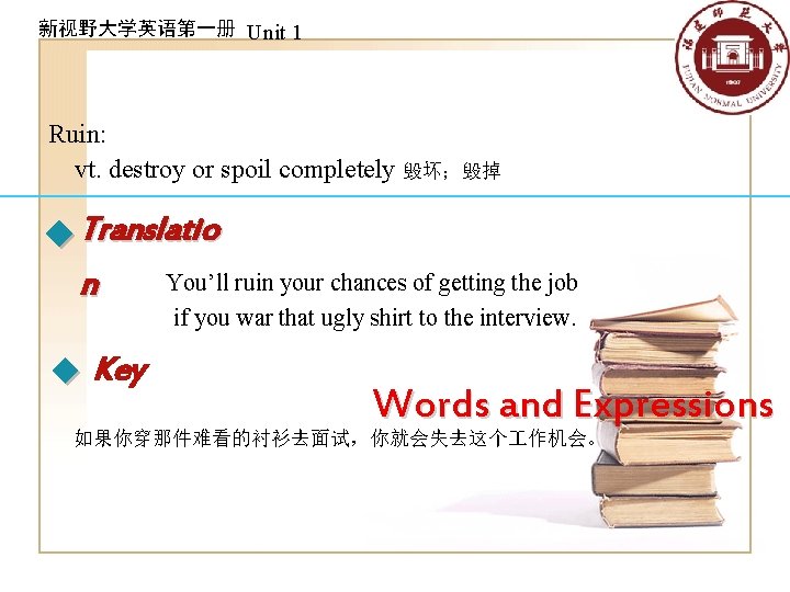 新视野大学英语第一册 Unit 1 Ruin: vt. destroy or spoil completely 毁坏；毁掉 Translatio You’ll ruin your