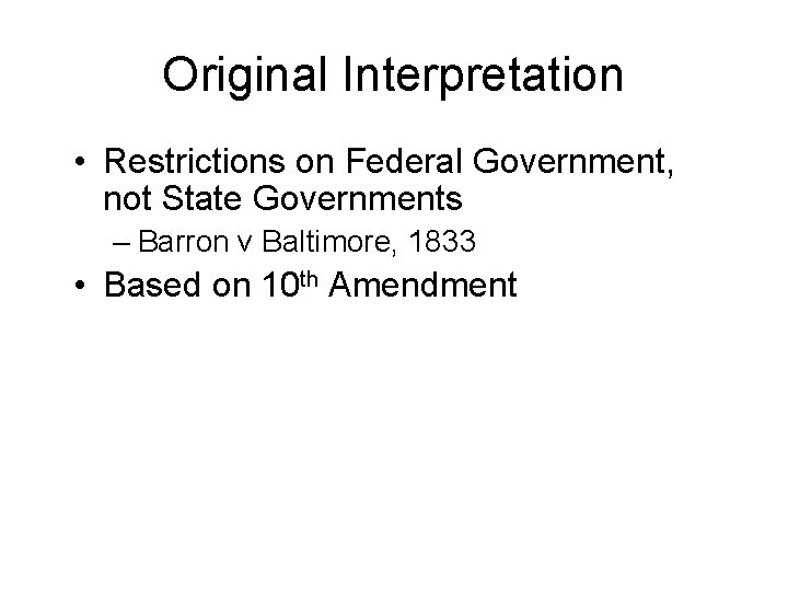 Original Interpretation • Restrictions on Federal Government, not State Governments – Barron v Baltimore,