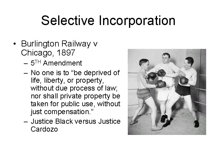 Selective Incorporation • Burlington Railway v Chicago, 1897 – 5 TH Amendment – No