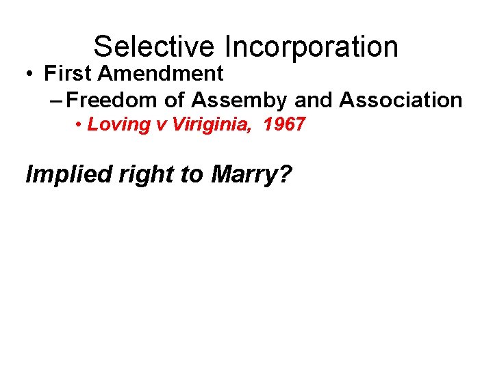 Selective Incorporation • First Amendment – Freedom of Assemby and Association • Loving v