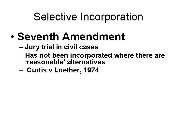 Selective Incorporation • Seventh Amendment – Jury trial in civil cases – Has not