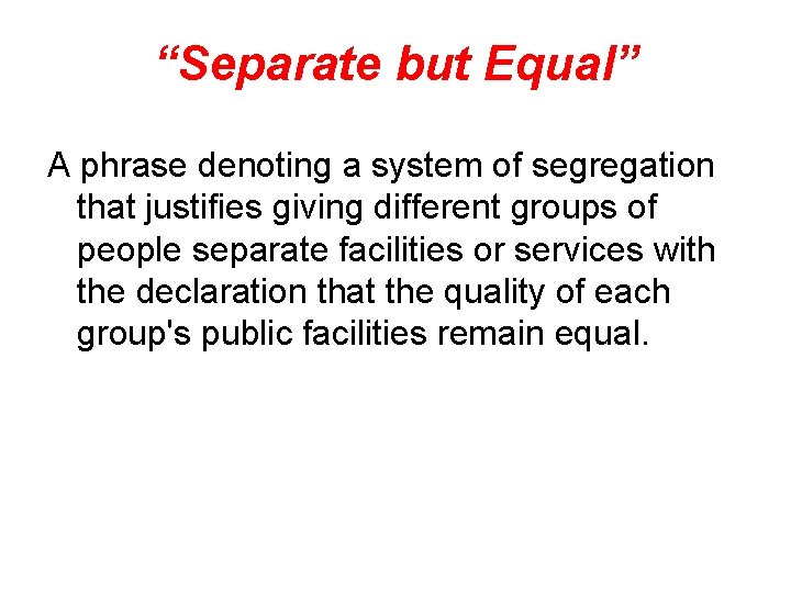 “Separate but Equal” A phrase denoting a system of segregation that justifies giving different