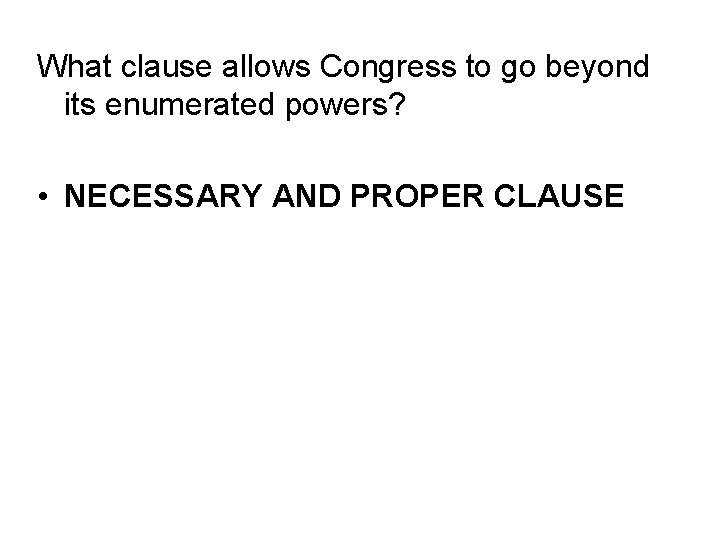 What clause allows Congress to go beyond its enumerated powers? • NECESSARY AND PROPER