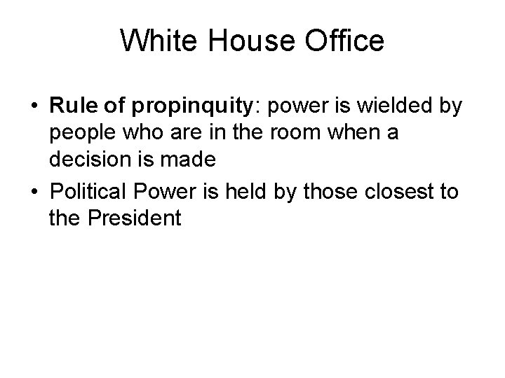 White House Office • Rule of propinquity: power is wielded by people who are