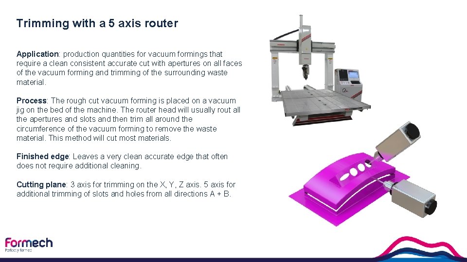 Trimming with a 5 axis router Application: production quantities for vacuum formings that require