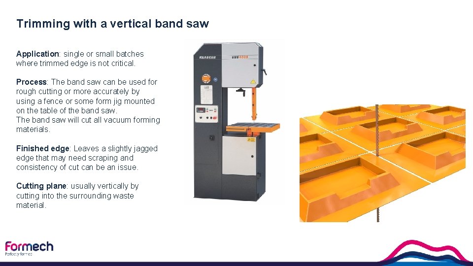 Trimming with a vertical band saw Application: single or small batches where trimmed edge