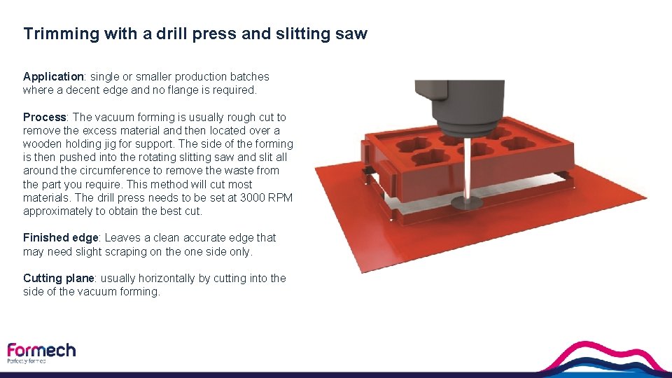 Trimming with a drill press and slitting saw Application: single or smaller production batches