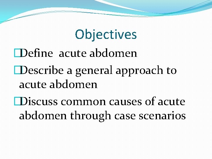 Objectives �Define acute abdomen �Describe a general approach to acute abdomen �Discuss common causes