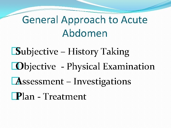 General Approach to Acute Abdomen �Subjective – History Taking �Objective - Physical Examination �Assessment