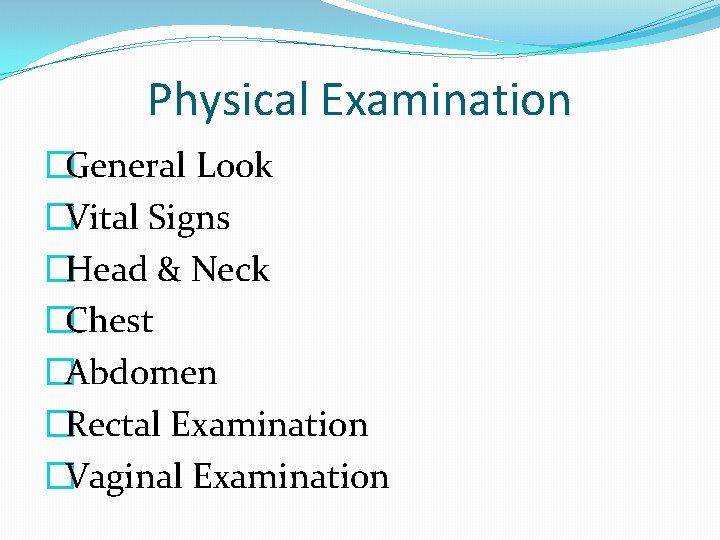 Physical Examination �General Look �Vital Signs �Head & Neck �Chest �Abdomen �Rectal Examination �Vaginal