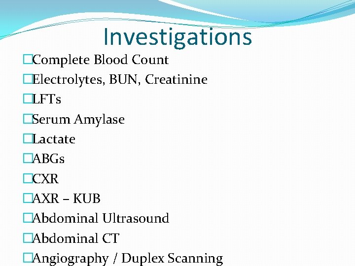 Investigations �Complete Blood Count �Electrolytes, BUN, Creatinine �LFTs �Serum Amylase �Lactate �ABGs �CXR �AXR