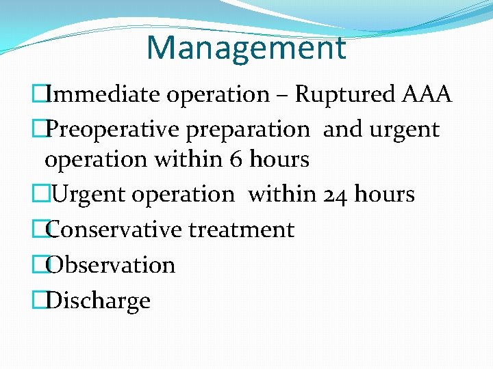 Management �Immediate operation – Ruptured AAA �Preoperative preparation and urgent operation within 6 hours
