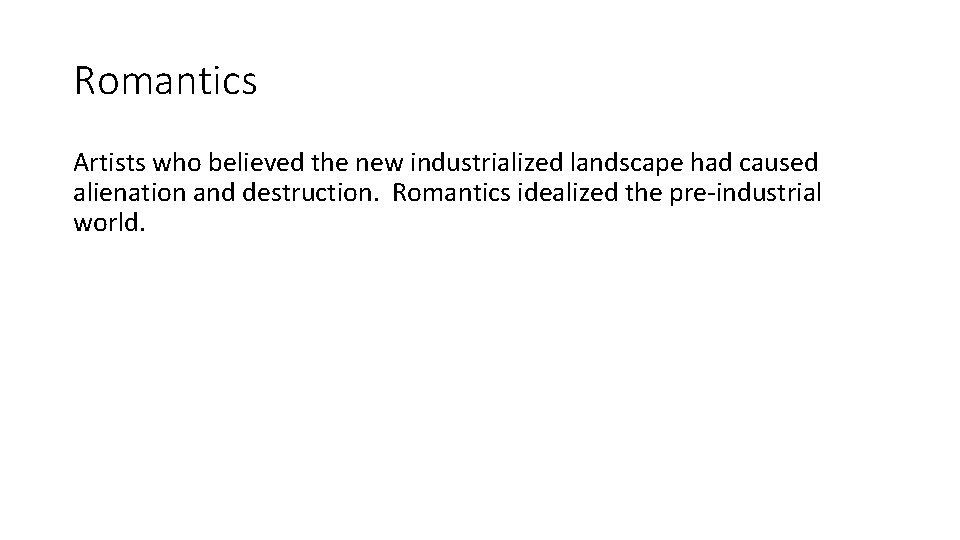 Romantics Artists who believed the new industrialized landscape had caused alienation and destruction. Romantics