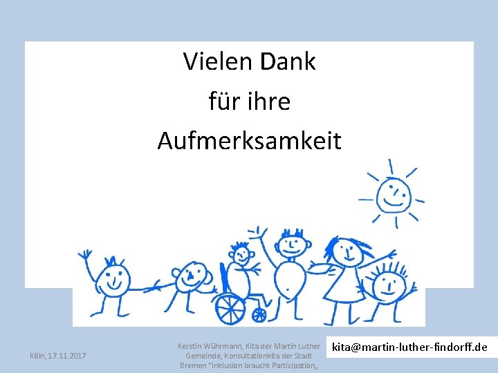 Vielen Dank für ihre Aufmerksamkeit Köln, 17. 11. 2017 Kerstin Wührmann, Kita der Martin Vielen Dank für ihre Aufmerksamkeit Köln, 17. 11. 2017 Kerstin Wührmann, Kita der Martin