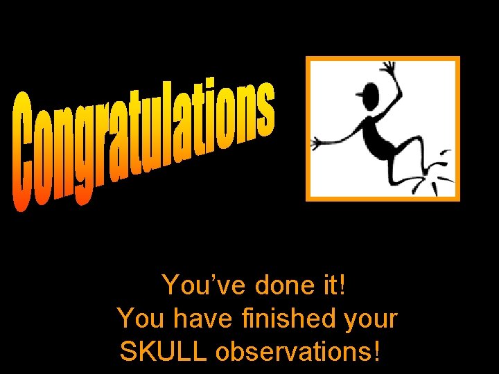  You’ve done it! You have finished your SKULL observations! 