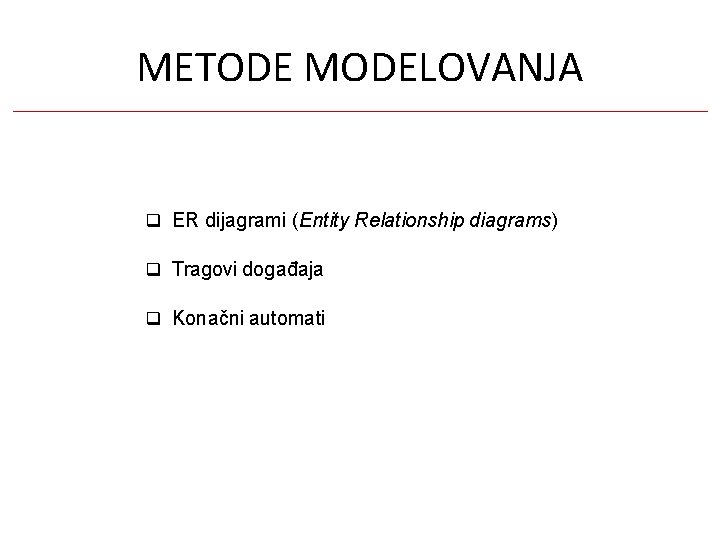 METODE MODELOVANJA ER dijagrami (Entity Relationship diagrams) Tragovi događaja Konačni automati 