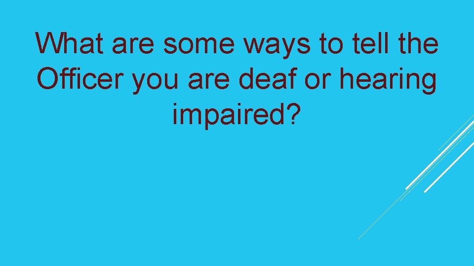 What are some ways to tell the Officer you are deaf or hearing impaired?