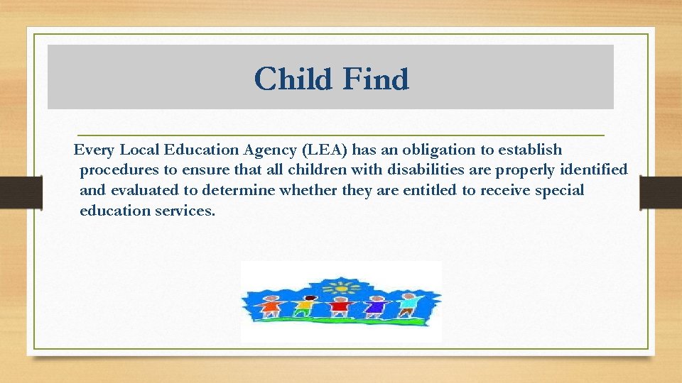 Child Find Every Local Education Agency (LEA) has an obligation to establish procedures to