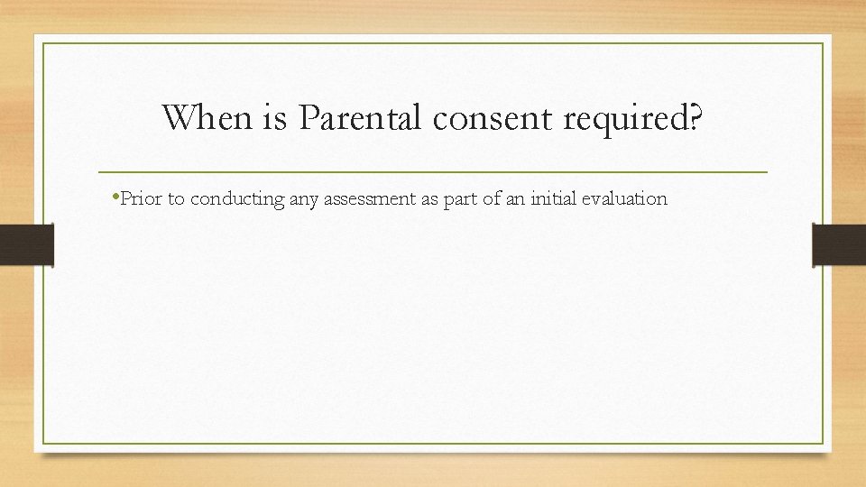 When is Parental consent required? • Prior to conducting any assessment as part of