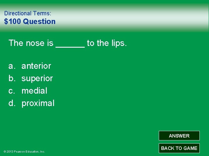 Directional Terms: $100 Question The nose is ______ to the lips. a. b. c.