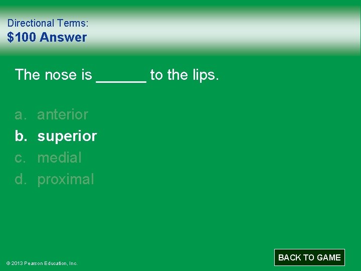 Directional Terms: $100 Answer The nose is ______ to the lips. a. b. c.