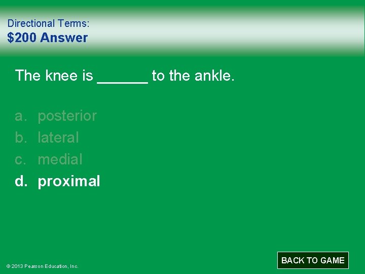 Directional Terms: $200 Answer The knee is ______ to the ankle. a. b. c.