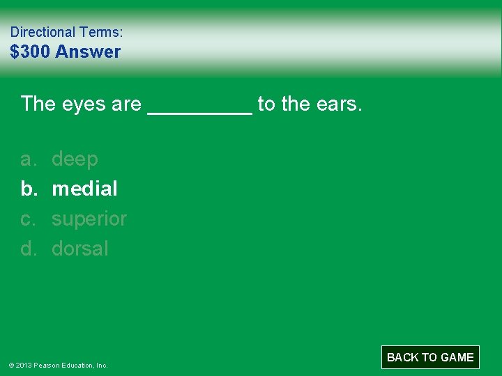 Directional Terms: $300 Answer The eyes are _____ to the ears. a. b. c.