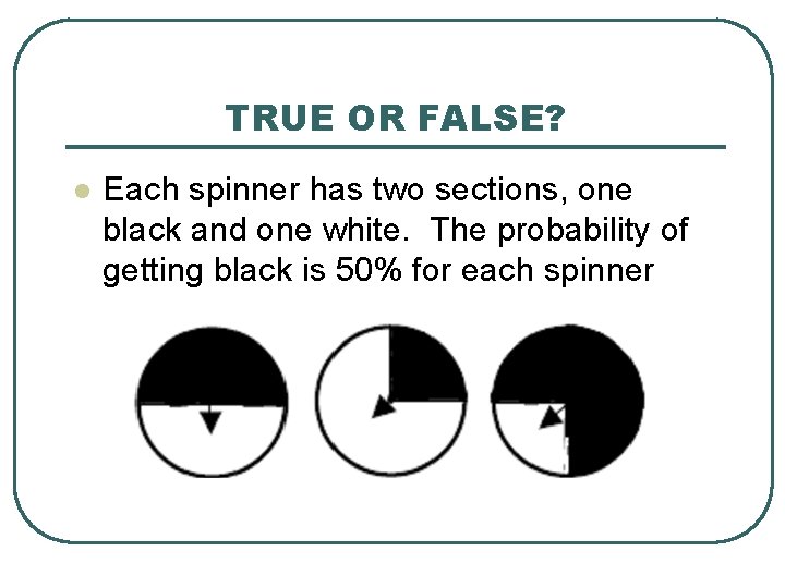 TRUE OR FALSE? l Each spinner has two sections, one black and one white.