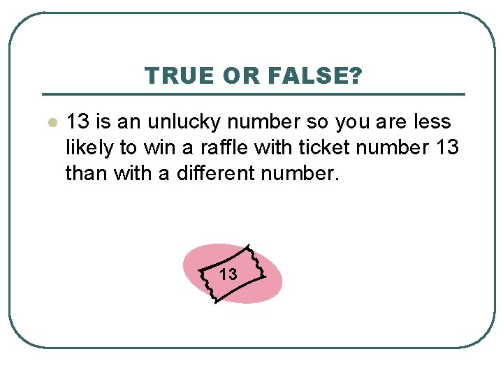 TRUE OR FALSE? l 13 is an unlucky number so you are less likely