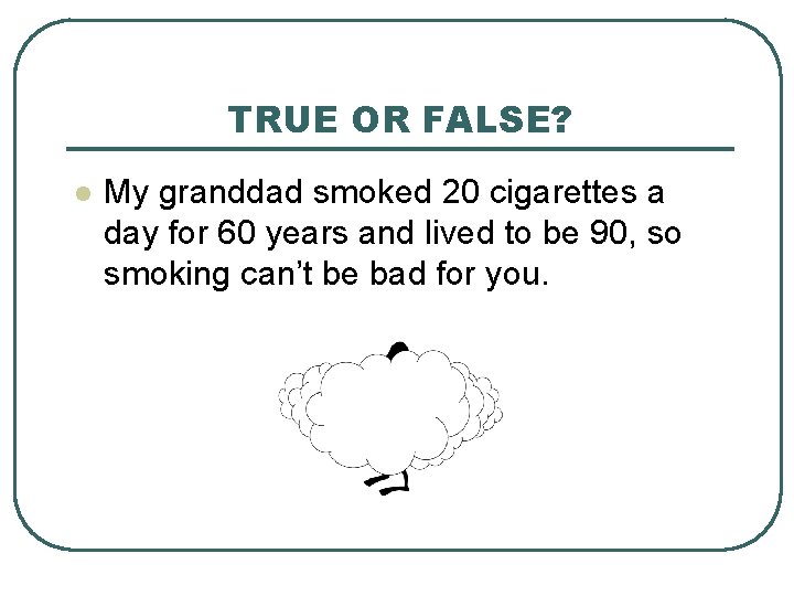 TRUE OR FALSE? l My granddad smoked 20 cigarettes a day for 60 years