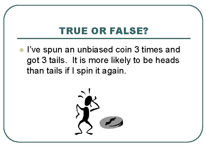 TRUE OR FALSE? l I’ve spun an unbiased coin 3 times and got 3