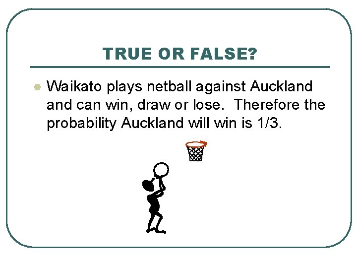 TRUE OR FALSE? l Waikato plays netball against Auckland can win, draw or lose.