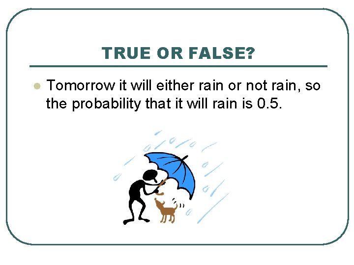 TRUE OR FALSE? l Tomorrow it will either rain or not rain, so the