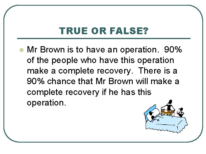 TRUE OR FALSE? l Mr Brown is to have an operation. 90% of the