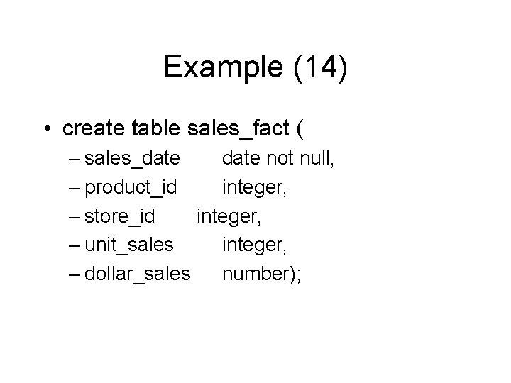 Example (14) • create table sales_fact ( – sales_date not null, – product_id integer,