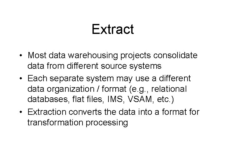 Extract • Most data warehousing projects consolidate data from different source systems • Each