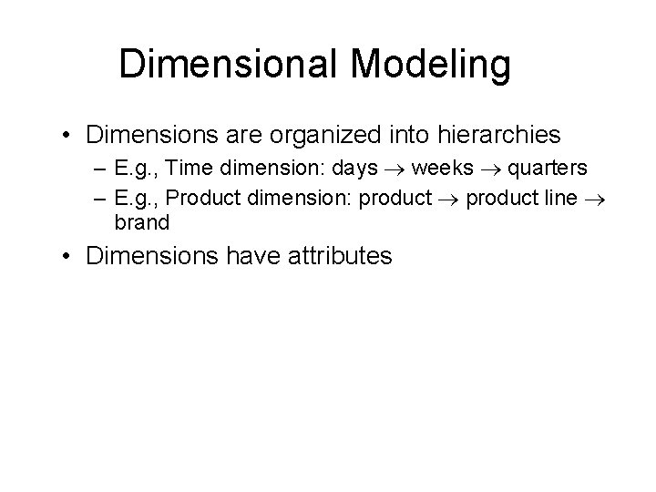 Dimensional Modeling • Dimensions are organized into hierarchies – E. g. , Time dimension: