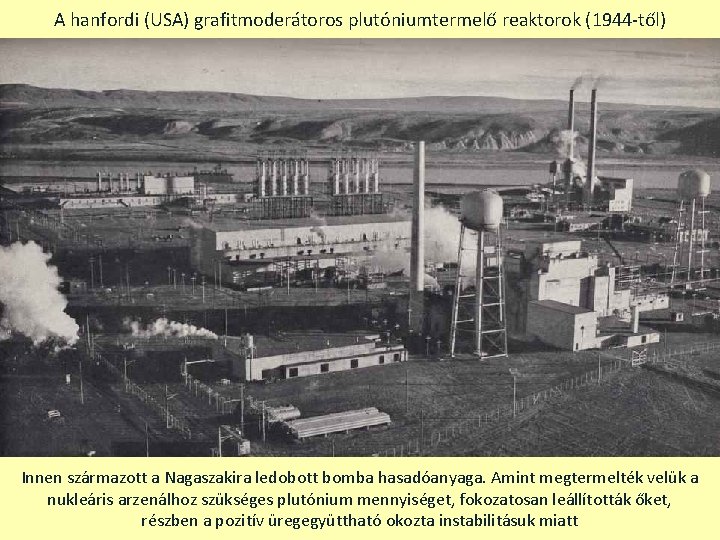 A hanfordi (USA) grafitmoderátoros plutóniumtermelő reaktorok (1944 -től) Innen származott a Nagaszakira ledobott bomba