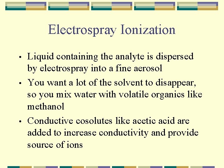 Electrospray Ionization • • • Liquid containing the analyte is dispersed by electrospray into