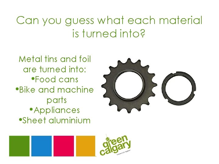 Can you guess what each material is turned into? Metal tins and foil are